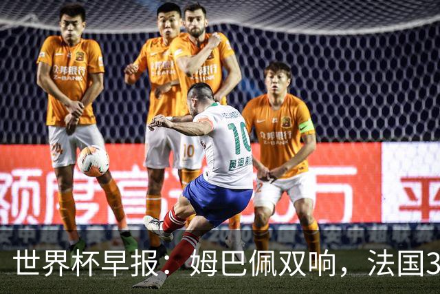 世界杯早报：姆巴佩双响，法国3-1塞内加尔