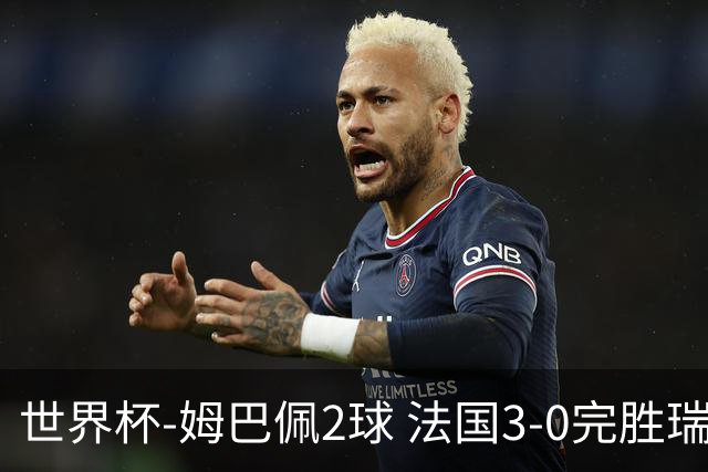 世界杯-姆巴佩2球 法国3-0完胜瑞典将战巴拉圭