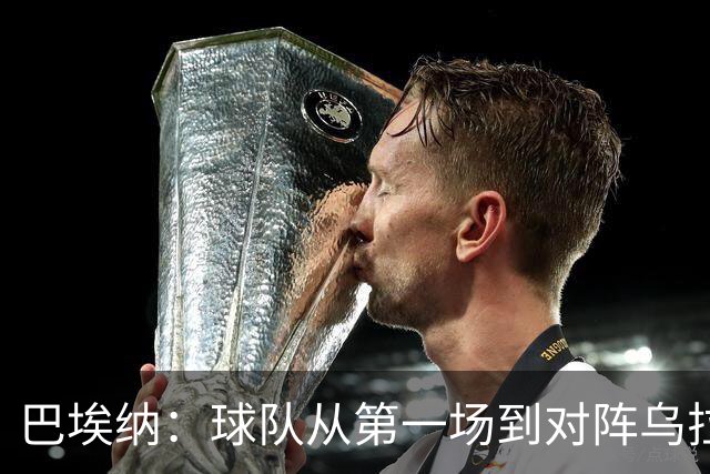 巴埃纳：球队从第一场到对阵乌拉圭进步了很多 祝愿库库一切都好