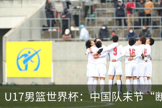 U17男篮世界杯：中国队末节“断电”负于加拿大队